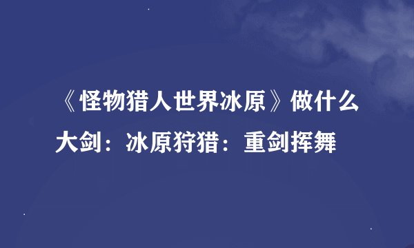 《怪物猎人世界冰原》做什么大剑：冰原狩猎：重剑挥舞