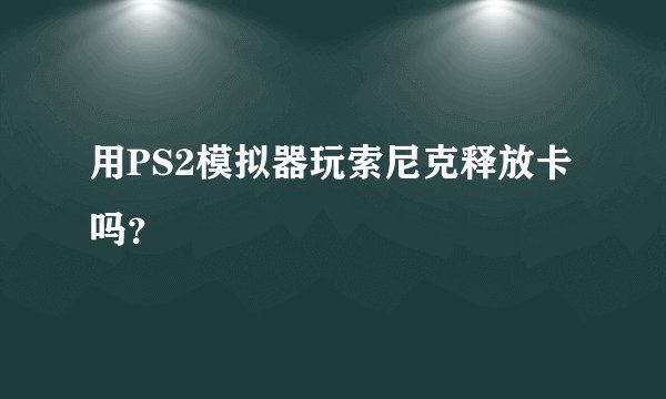 用PS2模拟器玩索尼克释放卡吗？