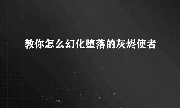 教你怎么幻化堕落的灰烬使者