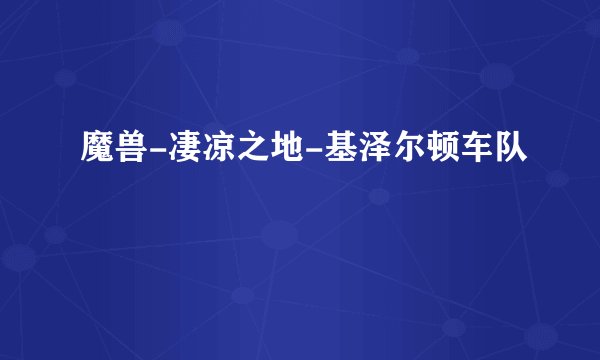 魔兽-凄凉之地-基泽尔顿车队