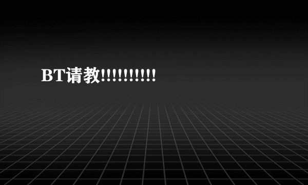 BT请教!!!!!!!!!!