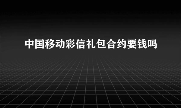 中国移动彩信礼包合约要钱吗