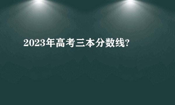 2023年高考三本分数线?