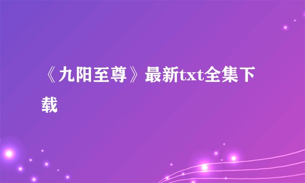 《九阳至尊》最新txt全集下载