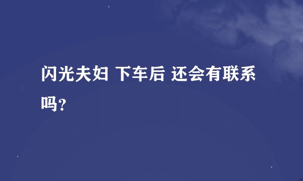 闪光夫妇 下车后 还会有联系吗？