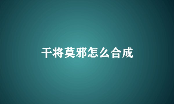 干将莫邪怎么合成