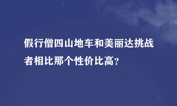 假行僧四山地车和美丽达挑战者相比那个性价比高？