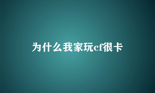 为什么我家玩cf很卡
