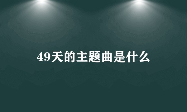49天的主题曲是什么