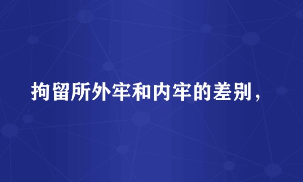 拘留所外牢和内牢的差别，