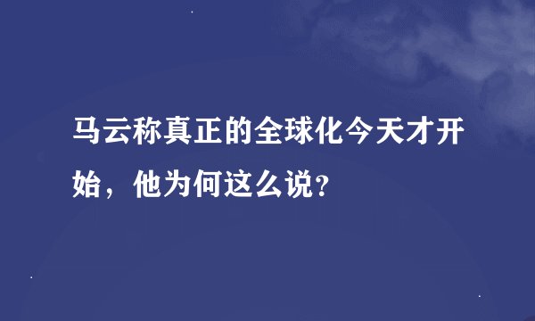 马云称真正的全球化今天才开始，他为何这么说？