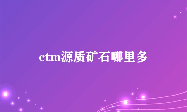 ctm源质矿石哪里多