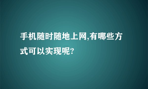 手机随时随地上网,有哪些方式可以实现呢?