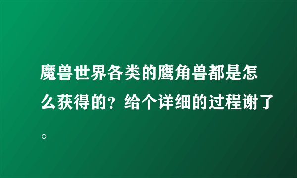 魔兽世界各类的鹰角兽都是怎么获得的？给个详细的过程谢了。