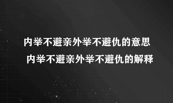 内举不避亲外举不避仇的意思 内举不避亲外举不避仇的解释