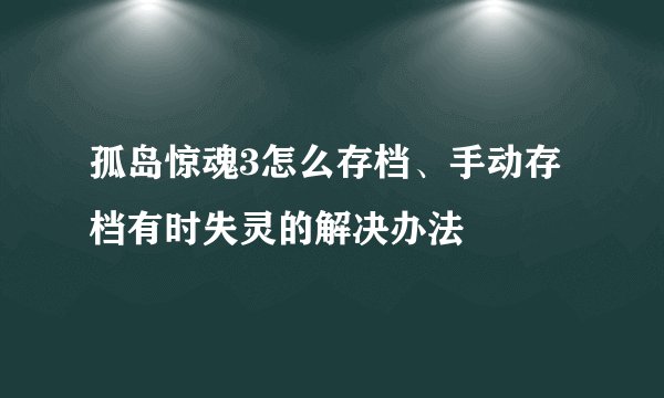 孤岛惊魂3怎么存档、手动存档有时失灵的解决办法