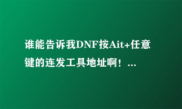 谁能告诉我DNF按Ait+任意键的连发工具地址啊！100分