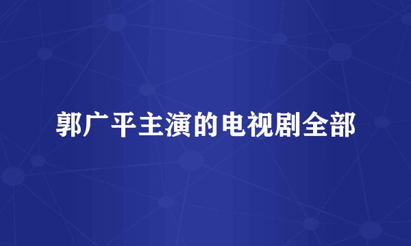郭广平主演的电视剧全部
