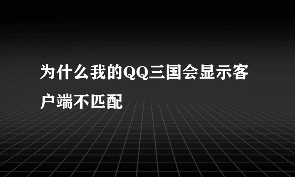 为什么我的QQ三国会显示客户端不匹配