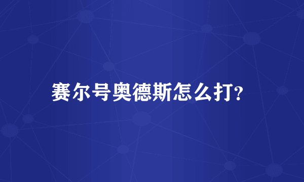 赛尔号奥德斯怎么打？
