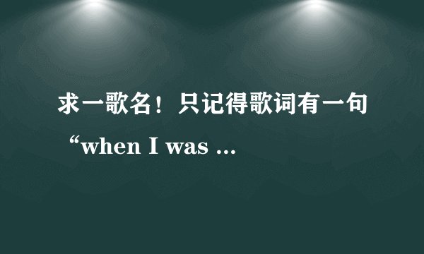 求一歌名！只记得歌词有一句“when I was 13,I had my first love”