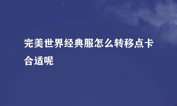 完美世界经典服怎么转移点卡合适呢