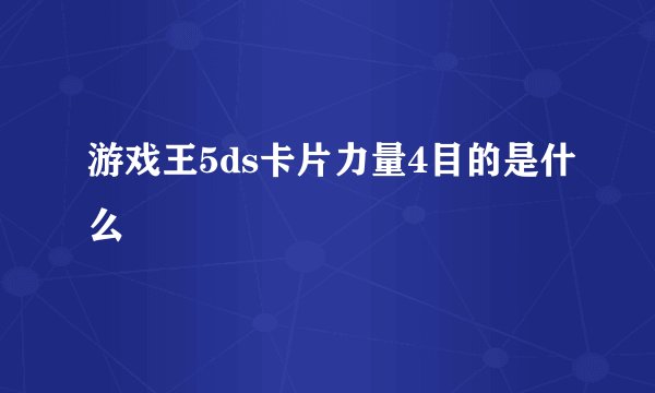 游戏王5ds卡片力量4目的是什么