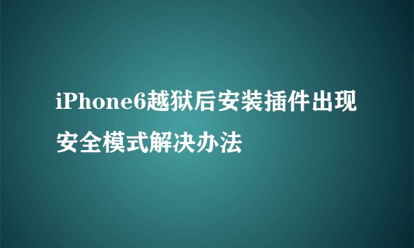 iPhone6越狱后安装插件出现安全模式解决办法