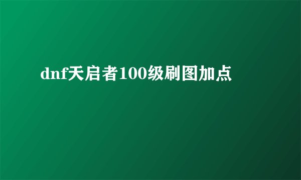 dnf天启者100级刷图加点