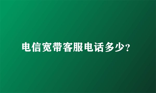 电信宽带客服电话多少？