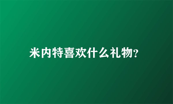 米内特喜欢什么礼物？