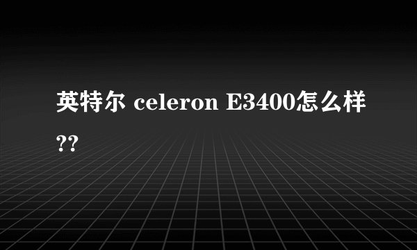 英特尔 celeron E3400怎么样??