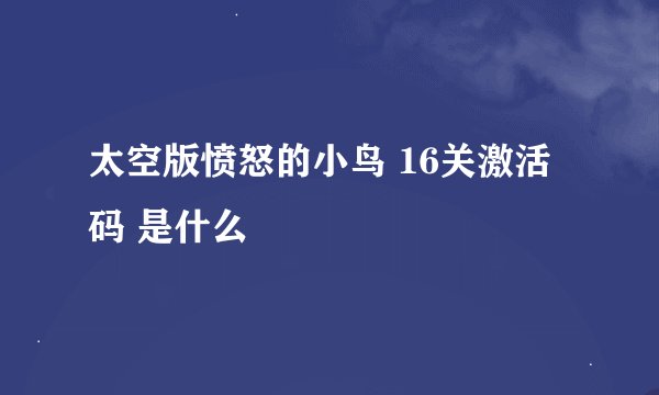 太空版愤怒的小鸟 16关激活码 是什么