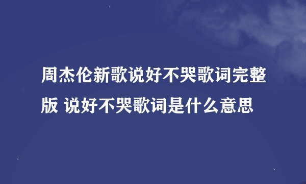 周杰伦新歌说好不哭歌词完整版 说好不哭歌词是什么意思