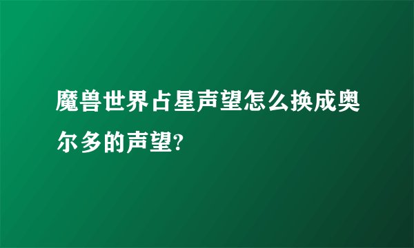 魔兽世界占星声望怎么换成奥尔多的声望?
