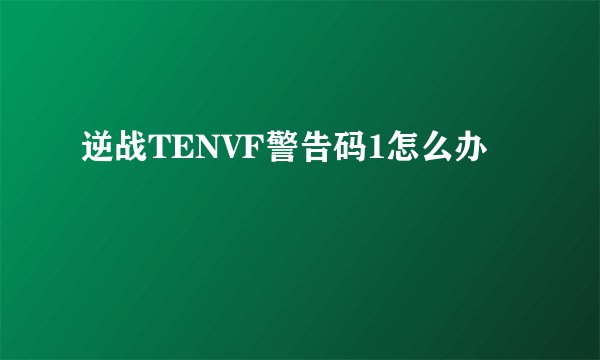 逆战TENVF警告码1怎么办