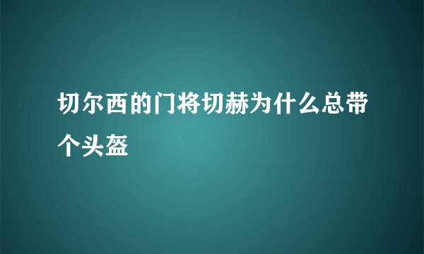 切尔西的门将切赫为什么总带个头盔
