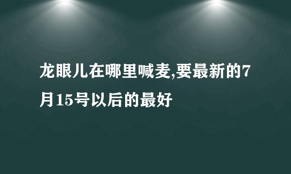 龙眼儿在哪里喊麦,要最新的7月15号以后的最好