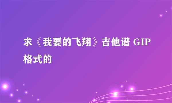 求《我要的飞翔》吉他谱 GIP格式的