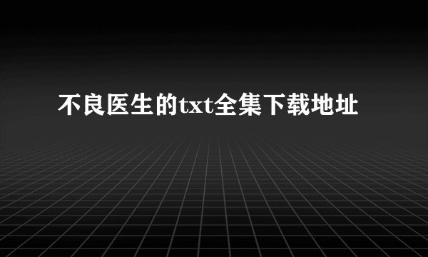不良医生的txt全集下载地址
