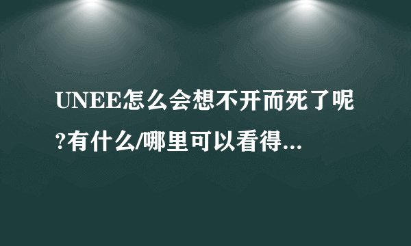 UNEE怎么会想不开而死了呢?有什么/哪里可以看得到一些网友恶搞对她的评价吗?