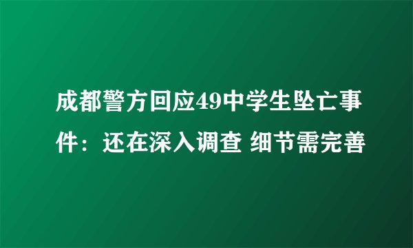 成都警方回应49中学生坠亡事件：还在深入调查 细节需完善