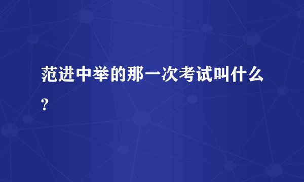 范进中举的那一次考试叫什么?