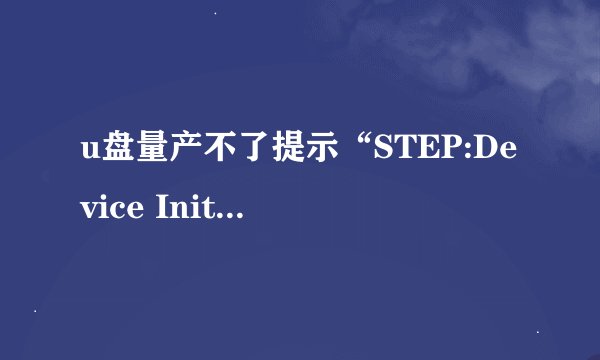 u盘量产不了提示“STEP:Device Initialize