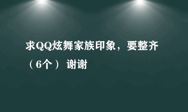 求QQ炫舞家族印象，要整齐（6个） 谢谢