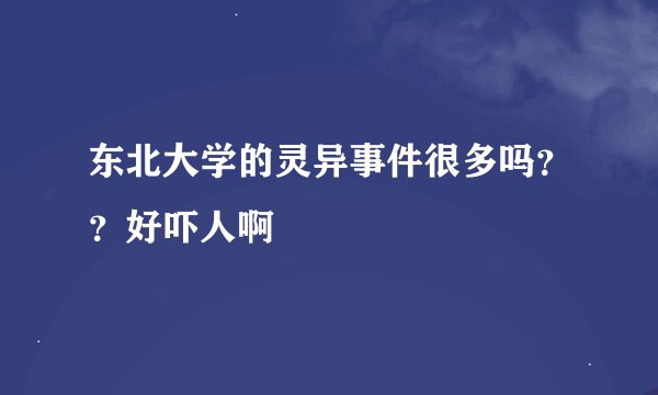 东北大学的灵异事件很多吗？？好吓人啊