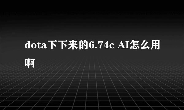 dota下下来的6.74c AI怎么用啊