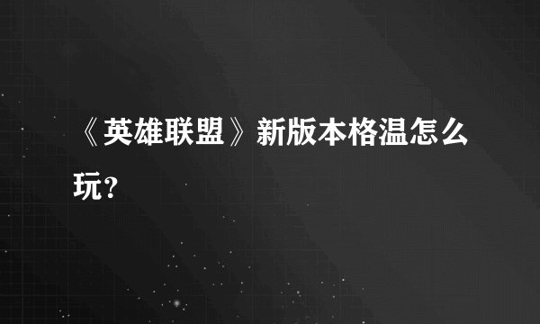 《英雄联盟》新版本格温怎么玩？