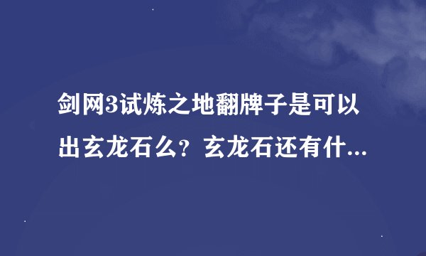 剑网3试炼之地翻牌子是可以出玄龙石么？玄龙石还有什么获得的方法么？