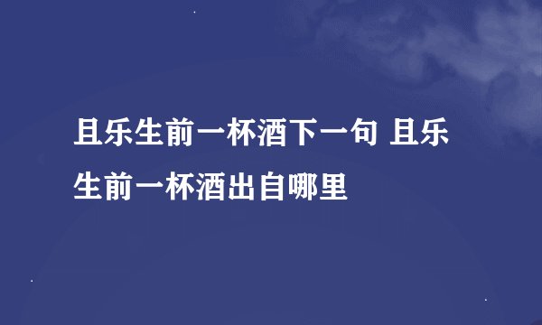 且乐生前一杯酒下一句 且乐生前一杯酒出自哪里